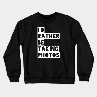 I’d rather be taking photos Crewneck Sweatshirt